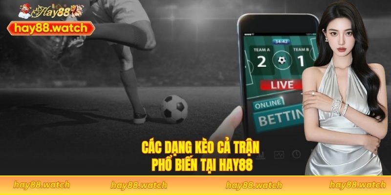 Các dạng kèo cả trận phổ biến tại Hay88