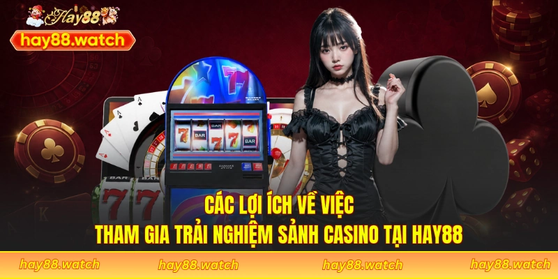 Các lợi ích về việc tham gia trải nghiệm sảnh casino tại Hay88
