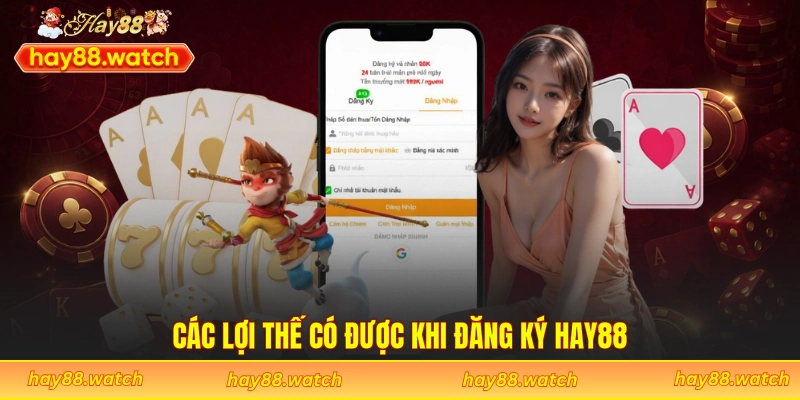 Các lợi thế có được khi đăng ký Hay88
