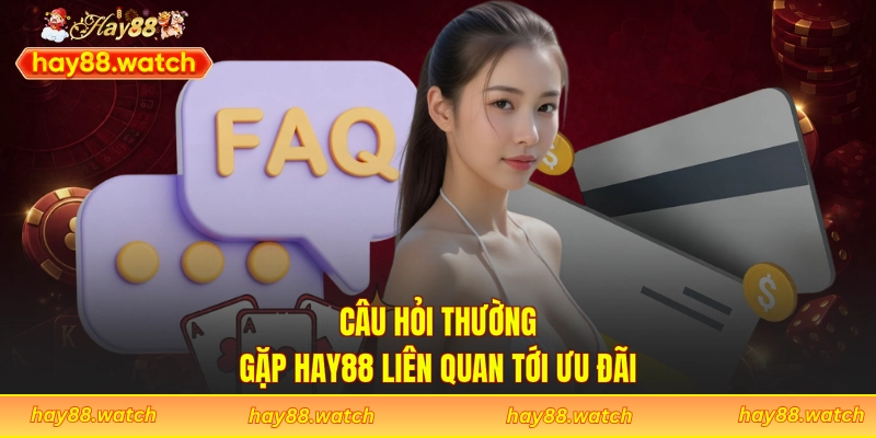 Câu hỏi thường gặp Hay88 liên quan tới ưu đãi