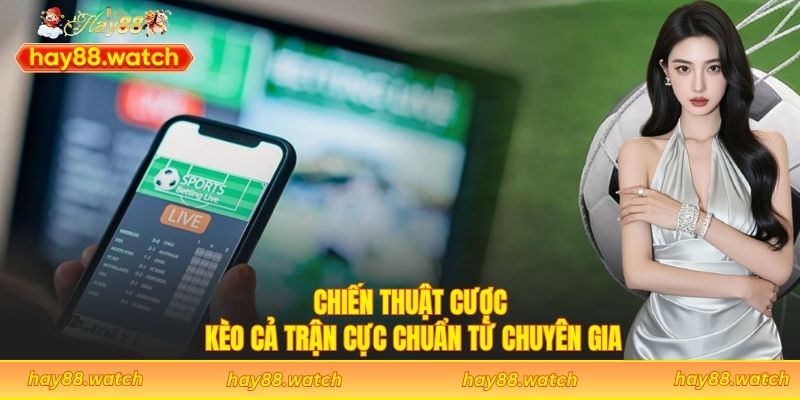 Chiến thuật cược kèo cả trận cực chuẩn từ chuyên gia
