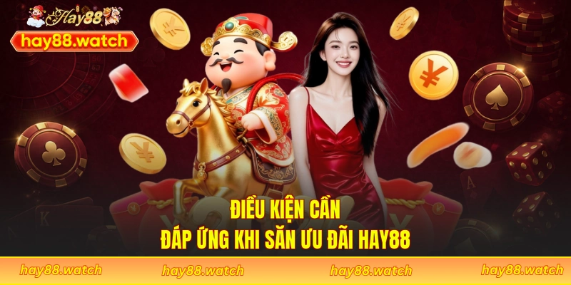 Điều kiện cần đáp ứng khi săn ưu đãi Hay88