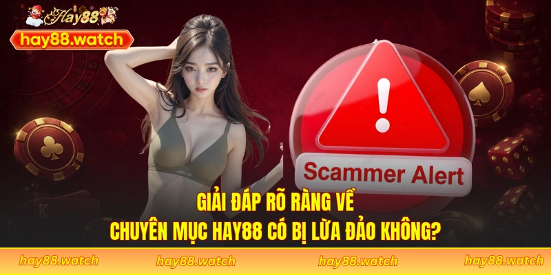 Giải đáp rõ ràng về chuyên mục Hay88 có bị lừa đảo không?