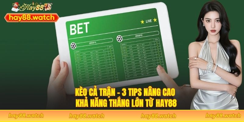 Kèo Cả Trận - 3 Tips Nâng Cao Khả Năng Thắng Lớn Từ Hay88