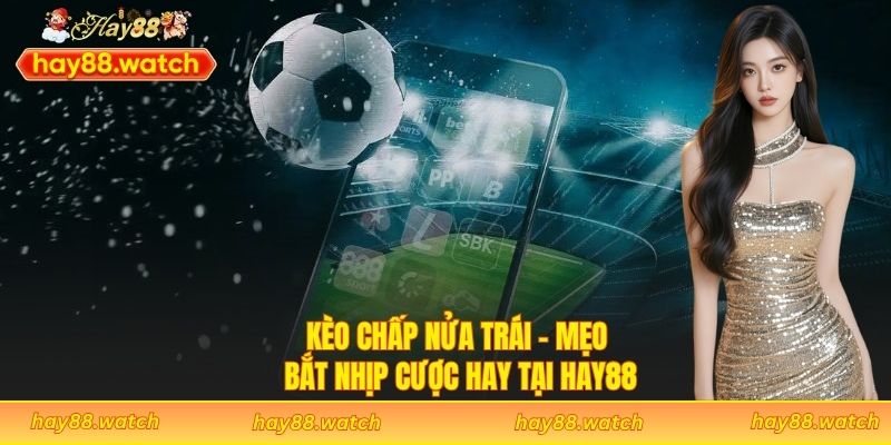 Kèo Chấp Nửa Trái - Mẹo Bắt Nhịp Cược Hay Tại Hay88