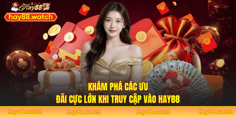 Khám phá các ưu đãi cực lớn khi truy cập vào Hay88