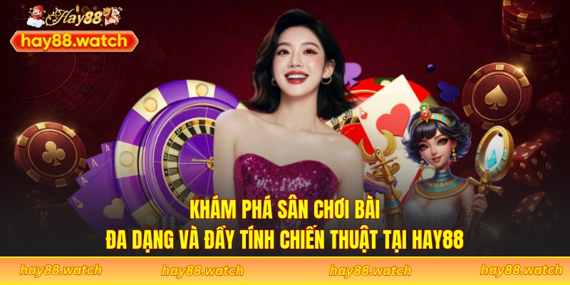Khám phá sân chơi bài đa dạng và đầy tính chiến thuật tại Hay88