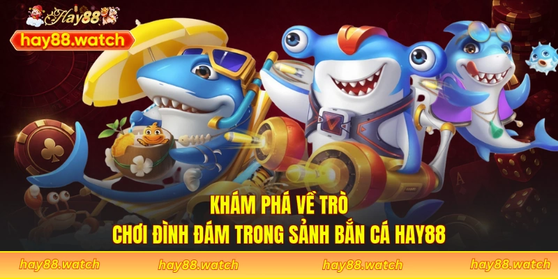 Khám phá về trò chơi đình đám trong sảnh bắn cá Hay88