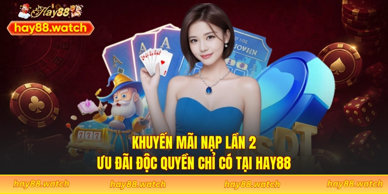 Khuyến Mãi Nạp Lần 2 - Ưu Đãi Độc Quyền Chỉ Có Tại Hay88