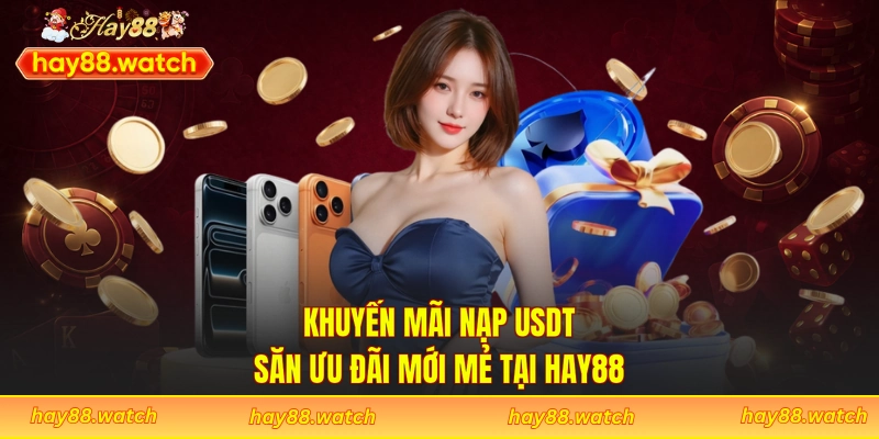 Khuyến Mãi Nạp USDT - Săn Ưu Đãi Mới Mẻ Tại Hay88