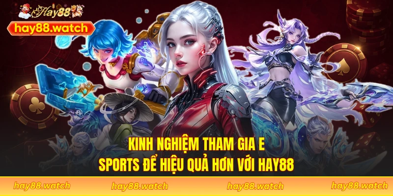 Kinh nghiệm tham gia E-Sports để hiệu quả hơn với Hay88