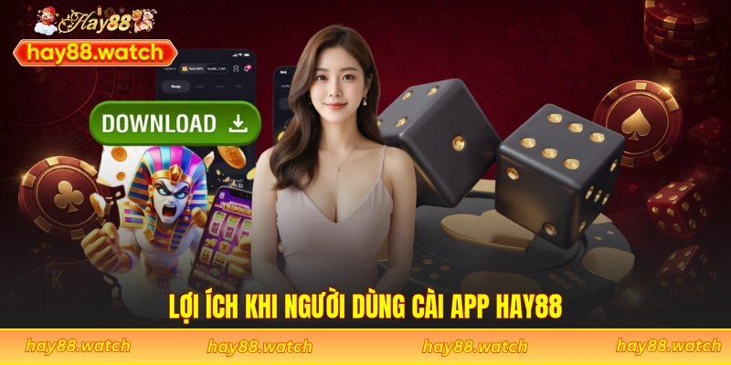 Lợi ích khi người dùng cài app Hay88