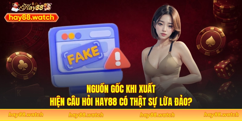 Nguồn gốc khi xuất hiện câu hỏi Hay88 có thật sự lừa đảo?