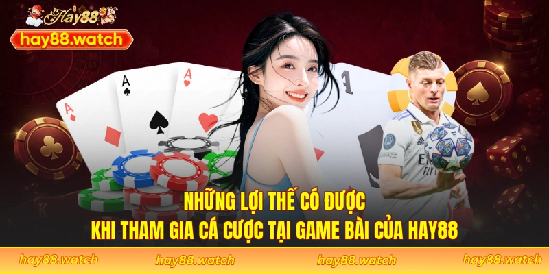 Những lợi thế có được khi tham gia cá cược tại game bài của Hay88