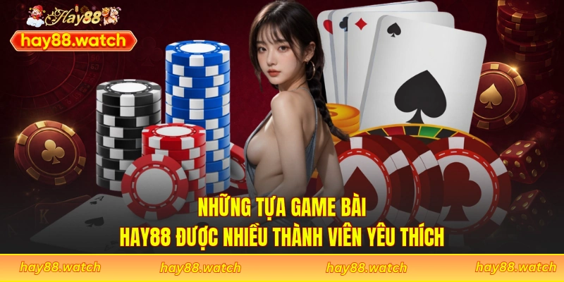 Những tựa game bài Hay88 được nhiều thành viên yêu thích
