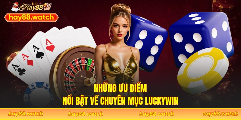 Những ưu điểm nổi bật về chuyên mục Luckywin