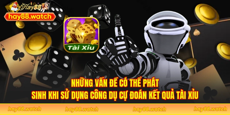 Những vấn đề có thể phát sinh khi sử dụng công dụ cự đoán kết quả tài xỉu