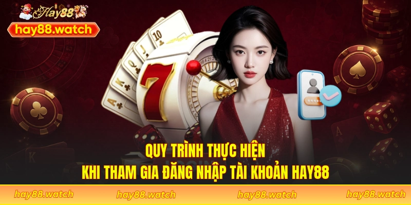 Quy trình thực hiện khi tham gia đăng nhập tài khoản Hay88