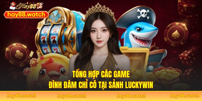 Tổng hợp các game đình đám chỉ có tại sảnh Luckywin